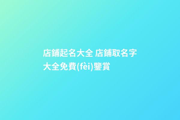 店鋪起名大全 店鋪取名字大全免費(fèi)鑒賞-第1張-店鋪起名-玄機(jī)派